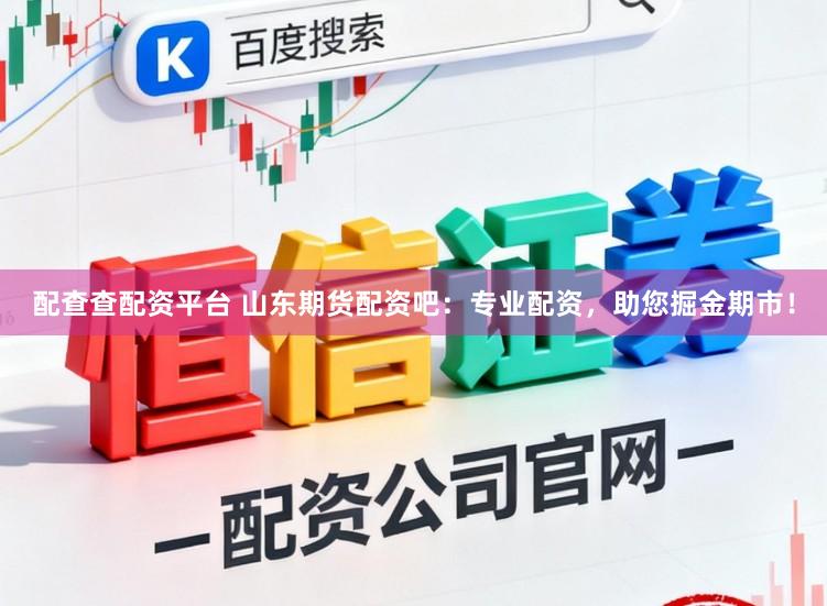 配查查配资平台 山东期货配资吧：专业配资，助您掘金期市！