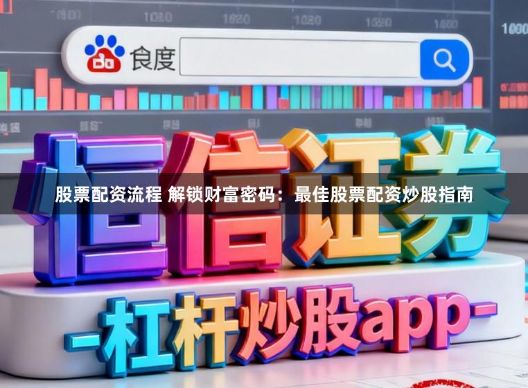 股票配资流程 解锁财富密码：最佳股票配资炒股指南
