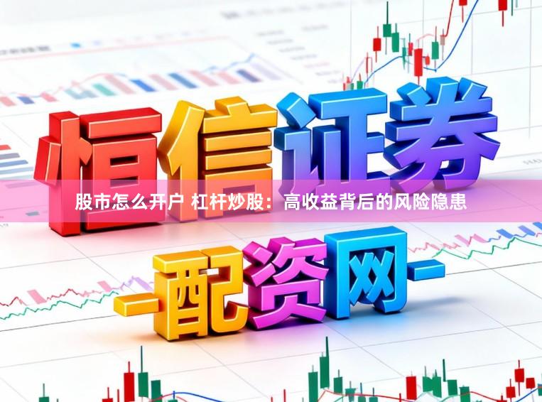 股市怎么开户 杠杆炒股：高收益背后的风险隐患